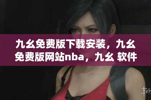 九幺免费版下载安装，九幺免费版网站nba，九幺 软件，九幺免费版网站nba下载，九幺 软件下载----QjHKlQrLbsAg