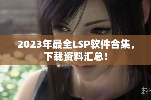 2023年最全LSP软件合集，下载资料汇总！