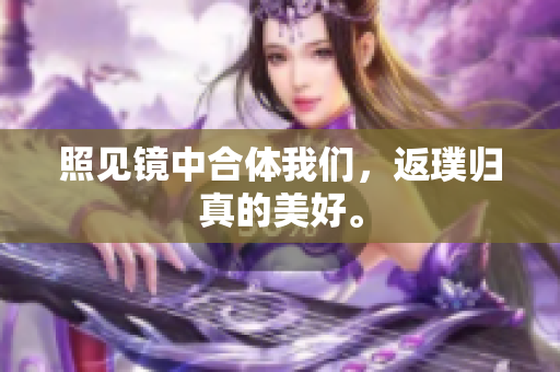 照见镜中合体我们，返璞归真的美好。