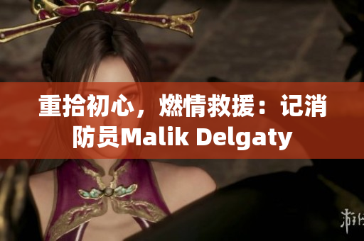 重拾初心，燃情救援：记消防员Malik Delgaty