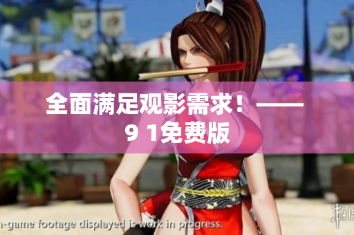 全面满足观影需求！—— 9 1免费版