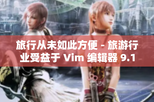 旅行从未如此方便 - 旅游行业受益于 Vim 编辑器 9.1 发布