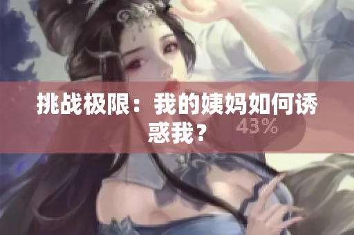 挑战极限：我的姨妈如何诱惑我？