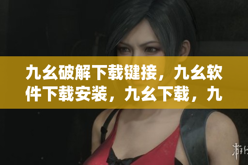 九幺破解下载键接，九幺软件下载安装，九幺下载，九幺免费版下载安装，九幺免费版网站nba----w9062ZBqMjYs