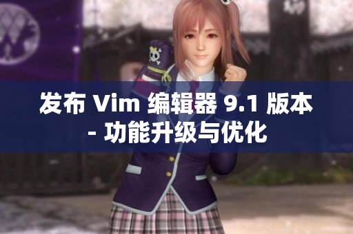 发布 Vim 编辑器 9.1 版本- 功能升级与优化