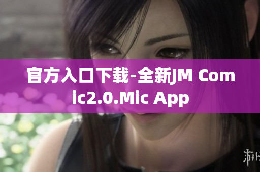 官方入口下载-全新JM Comic2.0.Mic App