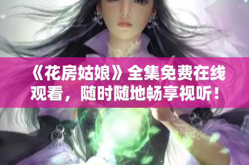 《花房姑娘》全集免费在线观看，随时随地畅享视听！