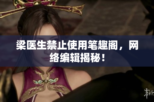 梁医生禁止使用笔趣阁，网络编辑揭秘！