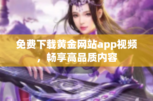 免费下载黄金网站app视频，畅享高品质内容