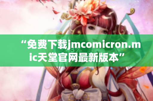 “免费下载jmcomicron.mic天堂官网最新版本”