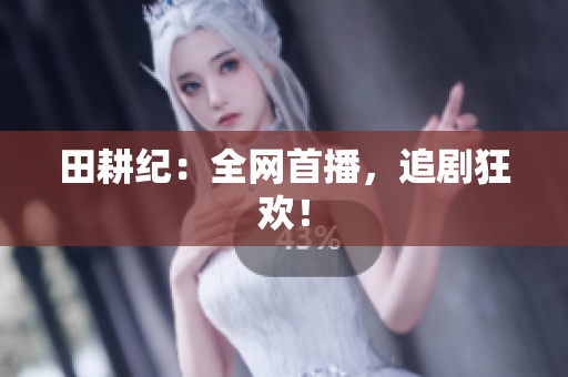 田耕纪：全网首播，追剧狂欢！