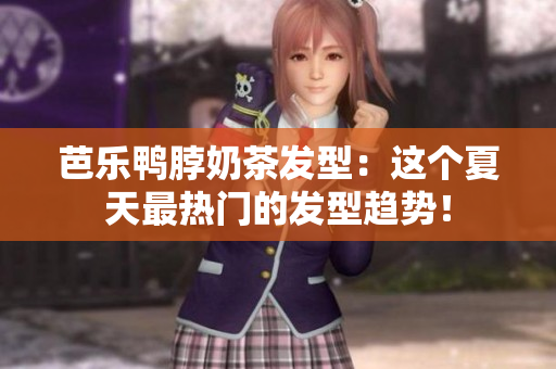 芭乐鸭脖奶茶发型：这个夏天最热门的发型趋势！