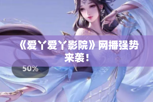 《爱丫爱丫影院》网播强势来袭！