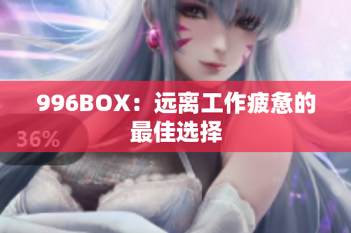 996BOX：远离工作疲惫的最佳选择