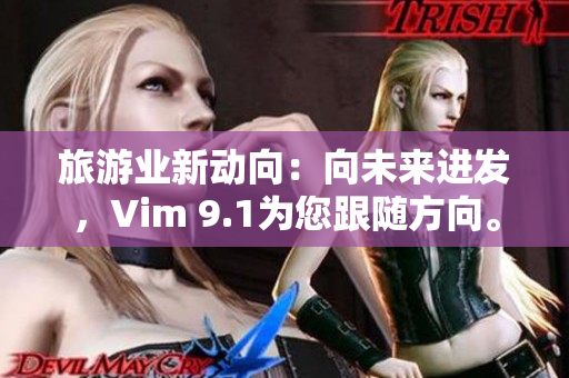 旅游业新动向：向未来进发，Vim 9.1为您跟随方向。