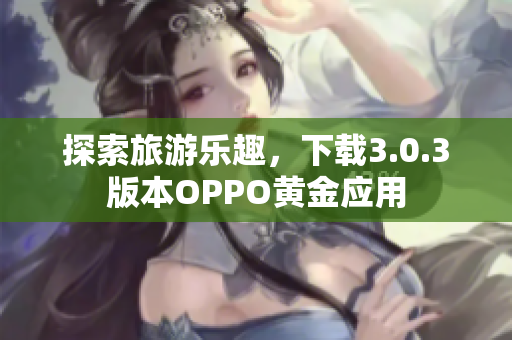 探索旅游乐趣，下载3.0.3版本OPPO黄金应用