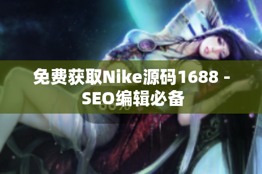 免费获取Nike源码1688 - SEO编辑必备
