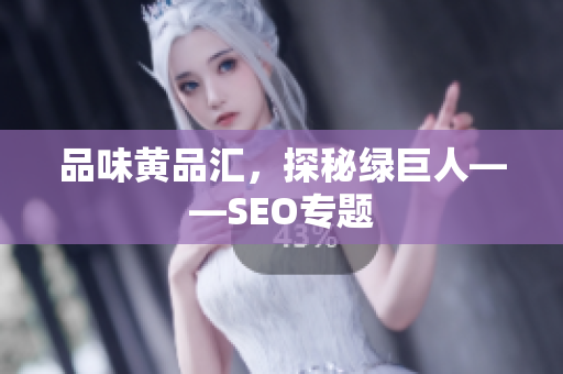 品味黄品汇，探秘绿巨人——SEO专题