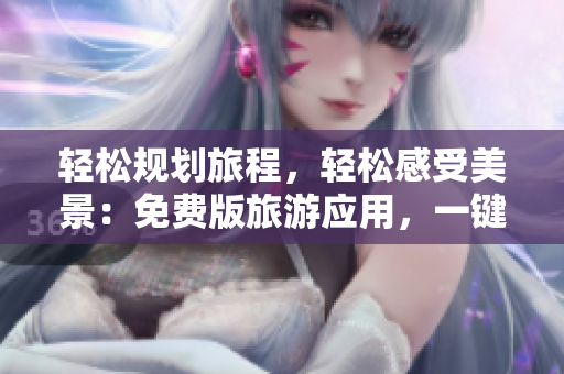 轻松规划旅程，轻松感受美景：免费版旅游应用，一键下载安装