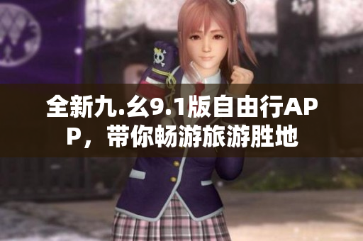 全新九.幺9.1版自由行APP，带你畅游旅游胜地