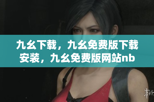 九幺下载，九幺免费版下载安装，九幺免费版网站nba，九幺 软件，九幺免费版网站nba下载----Cj0N0rBsUgxt