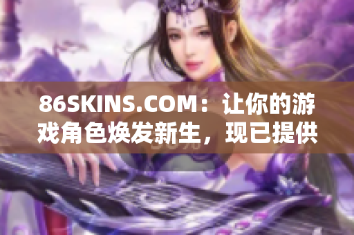 86SKINS.COM：让你的游戏角色焕发新生，现已提供下载。