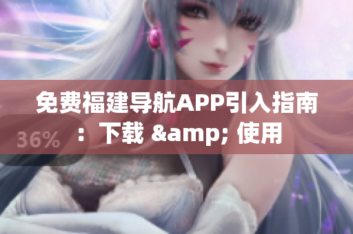 免费福建导航APP引入指南：下载 & 使用
