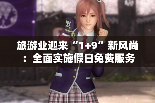 旅游业迎来“1+9”新风尚：全面实施假日免费服务