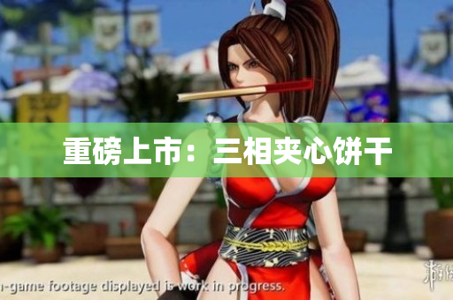 重磅上市：三相夹心饼干