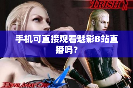 手机可直接观看魅影B站直播吗？