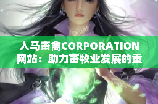 人马畜禽CORPORATION网站：助力畜牧业发展的重要平台