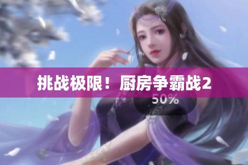 挑战极限！厨房争霸战2