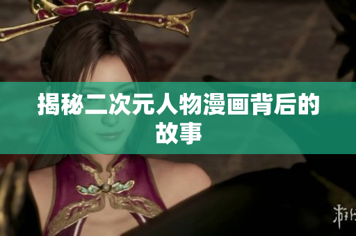 揭秘二次元人物漫画背后的故事