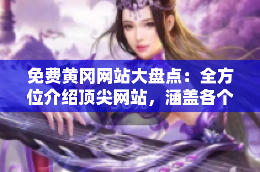 免费黄冈网站大盘点：全方位介绍顶尖网站，涵盖各个领域