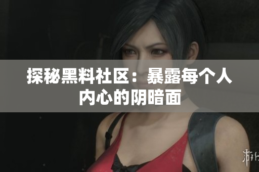 探秘黑料社区：暴露每个人内心的阴暗面