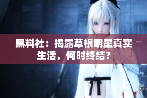 黑料社：揭露草根明星真实生活，何时终结？