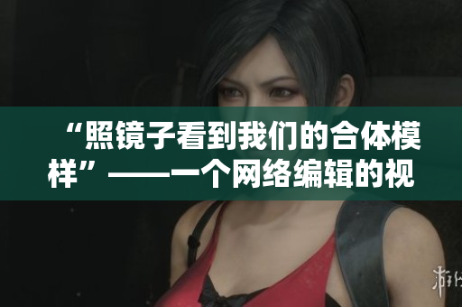 “照镜子看到我们的合体模样”——一个网络编辑的视角
