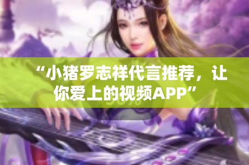 “小猪罗志祥代言推荐，让你爱上的视频APP”