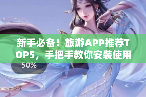 新手必备！旅游APP推荐TOP5，手把手教你安装使用