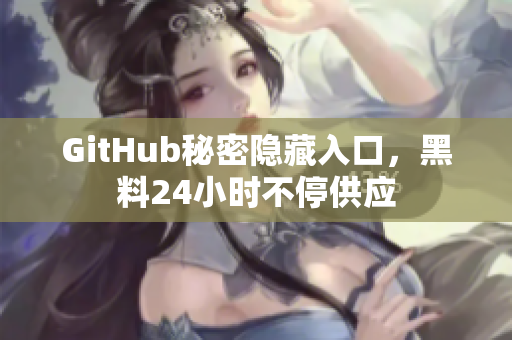 GitHub秘密隐藏入口，黑料24小时不停供应