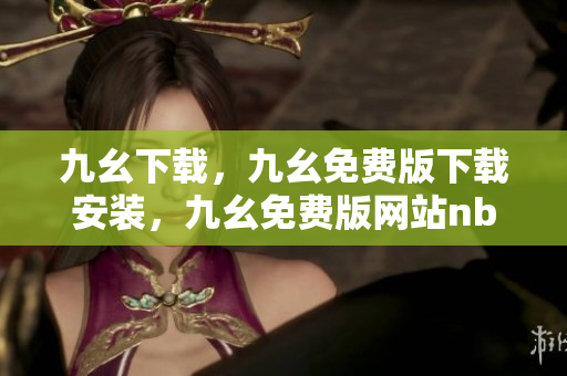 九幺下载，九幺免费版下载安装，九幺免费版网站nba，九幺 软件，九幺免费版网站nba下载----WVExRmYaaOmb