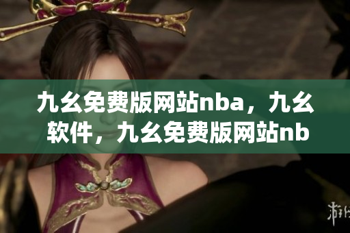 九幺免费版网站nba，九幺 软件，九幺免费版网站nba下载，九幺 软件下载，九幺免费版下载----0lxQuVJAZ8Lu
