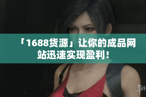 「1688货源」让你的成品网站迅速实现盈利！