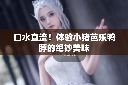 口水直流！体验小猪芭乐鸭脖的绝妙美味