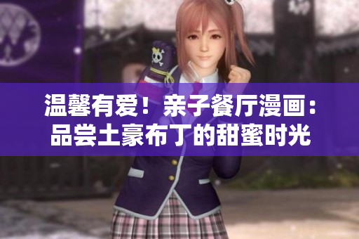 温馨有爱！亲子餐厅漫画：品尝土豪布丁的甜蜜时光