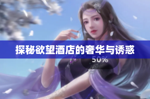 探秘欲望酒店的奢华与诱惑