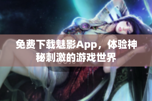 免费下载魅影App，体验神秘刺激的游戏世界