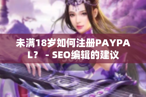 未满18岁如何注册PAYPAL？ - SEO编辑的建议