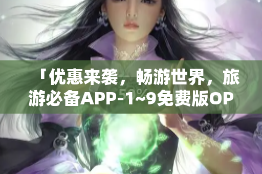 「优惠来袭，畅游世界，旅游必备APP-1~9免费版OPPO」