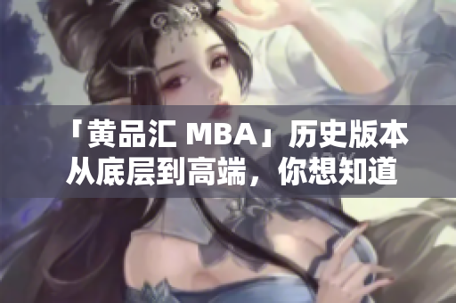 「黄品汇 MBA」历史版本  从底层到高端，你想知道的一切